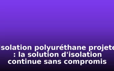 Isolation polyuréthane projeté : la solution d&rsquo;isolation continue sans compromis